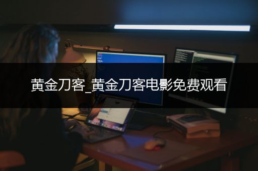 黄金刀客_黄金刀客电影免费观看